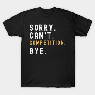 Sorry Can't Competition Bye Competition Life Funny Competition Gift Competition T-Shirt